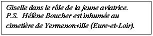 Zone de Texte: Giselle dans le rle de la jeune aviatrice.
P.S.  Hlne Boucher est inhume au cimetire de Yermenonville (Eure-et-Loir).
